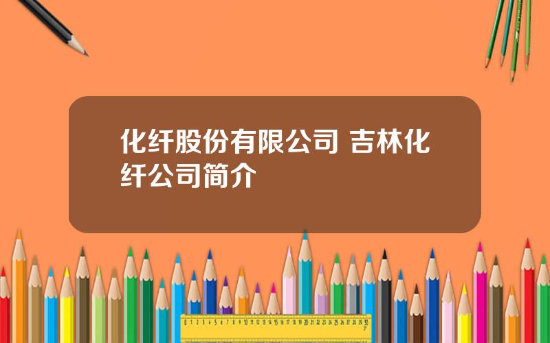 化纤股份有限公司 吉林化纤公司简介